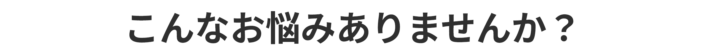 こんなお悩みありませんか？